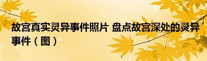 故宫真实灵异事件照片 盘点故宫深处的灵异事件（图）