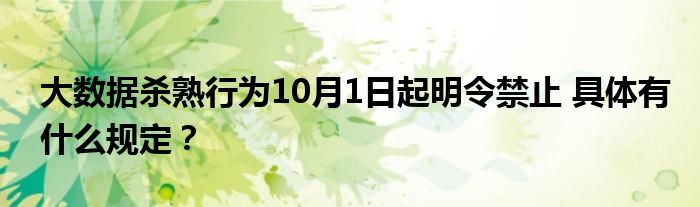 大数据杀熟行为10月1日起明令禁止 具体有什么规定？