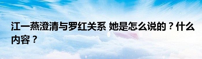 江一燕澄清与罗红关系 她是怎么说的？什么内容？