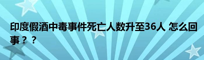 印度假酒中毒事件死亡人数升至36人 怎么回事？？