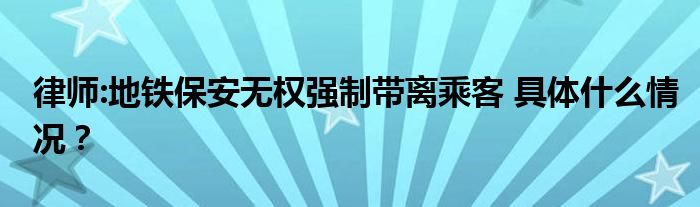 律师:地铁保安无权强制带离乘客 具体什么情况？