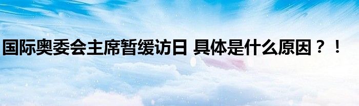 国际奥委会主席暂缓访日 具体是什么原因？！