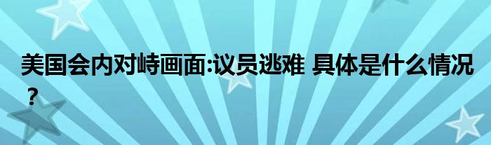 美国会内对峙画面:议员逃难 具体是什么情况？