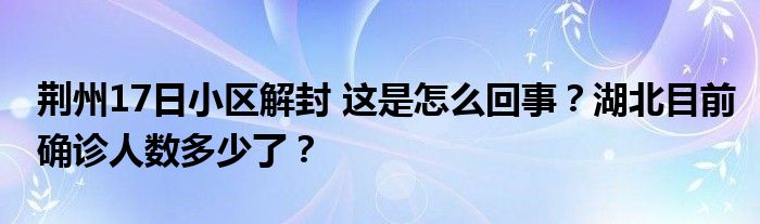 荆州17日小区解封 这是怎么回事？湖北目前确诊人数多少了？