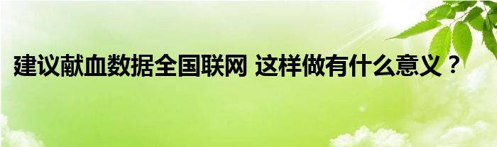 建议献血数据全国联网 这样做有什么意义？