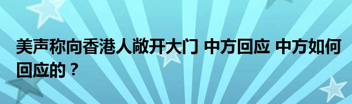 美声称向香港人敞开大门 中方回应 中方如何回应的？