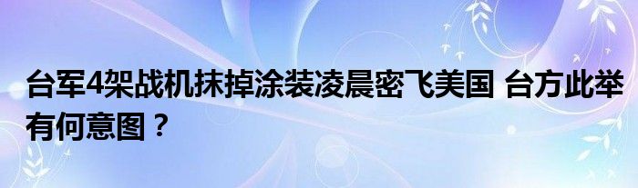 台军4架战机抹掉涂装凌晨密飞美国 台方此举有何意图？