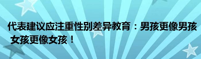 代表建议应注重性别差异教育：男孩更像男孩 女孩更像女孩！