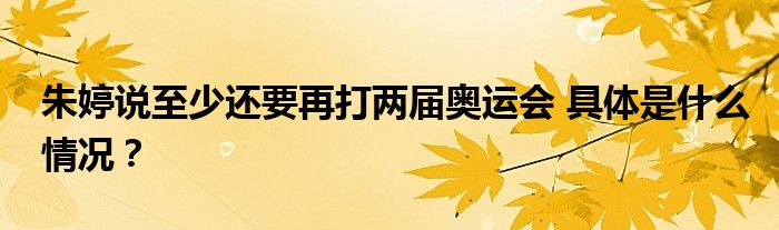 朱婷说至少还要再打两届奥运会 具体是什么情况？