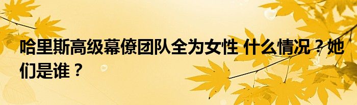 哈里斯高级幕僚团队全为女性 什么情况？她们是谁？