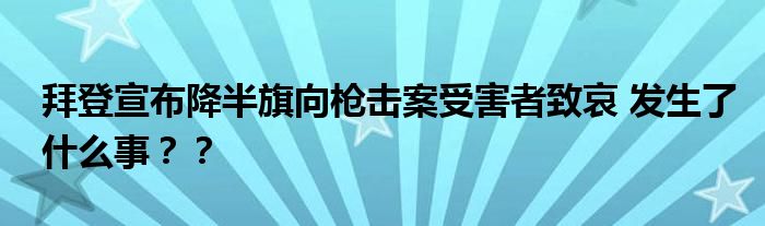 拜登宣布降半旗向枪击案受害者致哀 发生了什么事？？