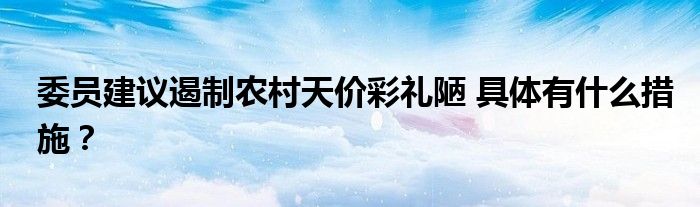 委员建议遏制农村天价彩礼陋 具体有什么措施？