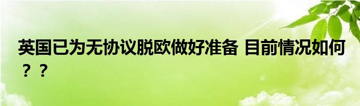 英国已为无协议脱欧做好准备 目前情况如何？？