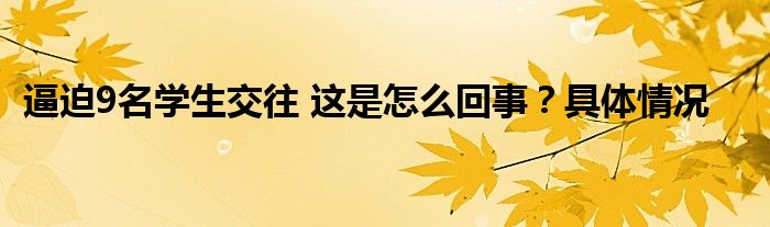 逼迫9名学生交往 这是怎么回事？具体情况