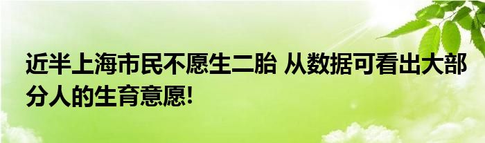 近半上海市民不愿生二胎 从数据可看出大部分人的生育意愿!