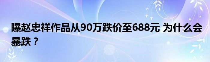 曝赵忠祥作品从90万跌价至688元 为什么会暴跌？