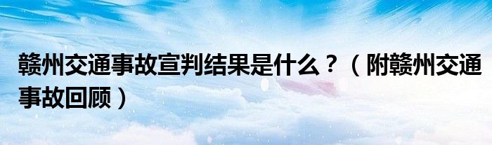 赣州交通事故宣判结果是什么？（附赣州交通事故回顾）