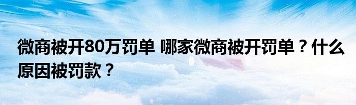 微商被开80万罚单 哪家微商被开罚单？什么原因被罚款？