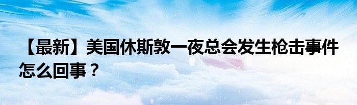 【最新】美国休斯敦一夜总会发生枪击事件 怎么回事？