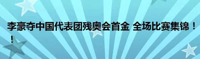 李豪夺中国代表团残奥会首金 全场比赛集锦！！