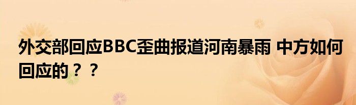 外交部回应BBC歪曲报道河南暴雨 中方如何回应的？？