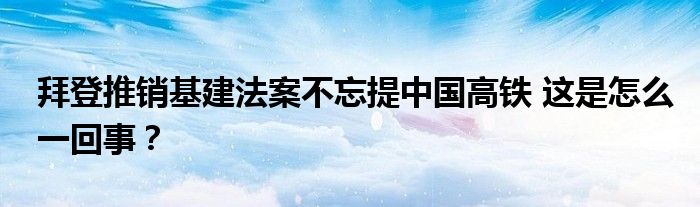 拜登推销基建法案不忘提中国高铁 这是怎么一回事？