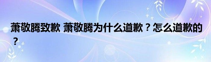 萧敬腾致歉 萧敬腾为什么道歉？怎么道歉的？