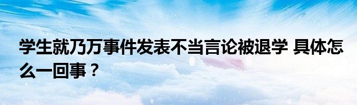 学生就乃万事件发表不当言论被退学 具体怎么一回事？