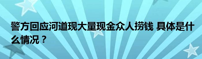 警方回应河道现大量现金众人捞钱 具体是什么情况？