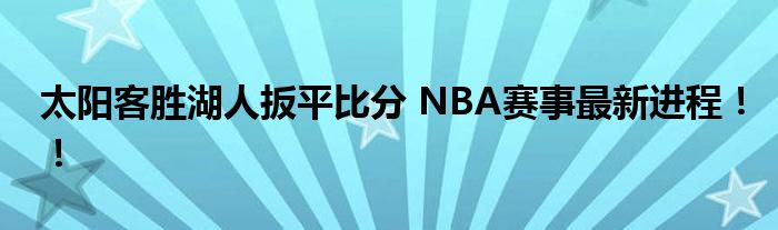 太阳客胜湖人扳平比分 NBA赛事最新进程！！