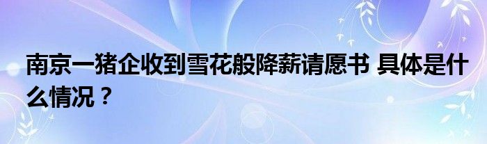 南京一猪企收到雪花般降薪请愿书 具体是什么情况？