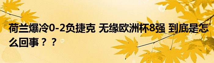 荷兰爆冷0-2负捷克 无缘欧洲杯8强 到底是怎么回事？？