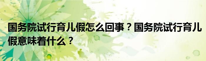 国务院试行育儿假怎么回事？国务院试行育儿假意味着什么？