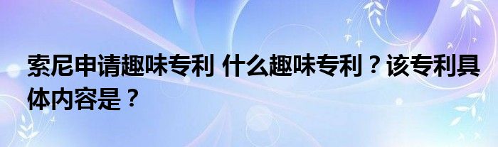 索尼申请趣味专利 什么趣味专利？该专利具体内容是？