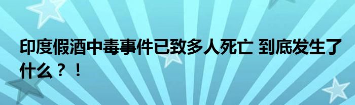 印度假酒中毒事件已致多人死亡 到底发生了什么？！