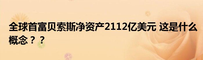 全球首富贝索斯净资产2112亿美元 这是什么概念？？