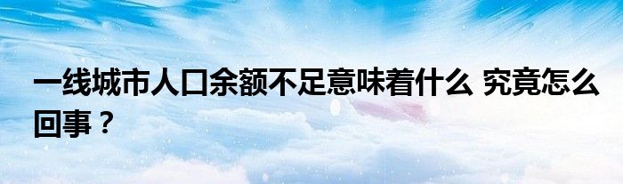 一线城市人口余额不足意味着什么 究竟怎么回事？