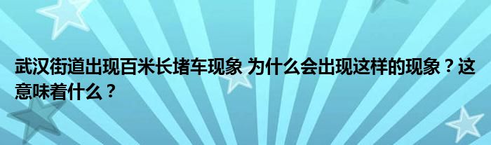 武汉街道出现百米长堵车现象 为什么会出现这样的现象？这意味着什么？