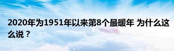 2020年为1951年以来第8个最暖年 为什么这么说？