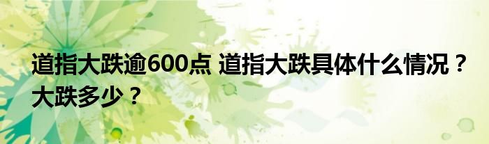 道指大跌逾600点 道指大跌具体什么情况？大跌多少？