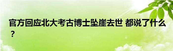 官方回应北大考古博士坠崖去世 都说了什么？