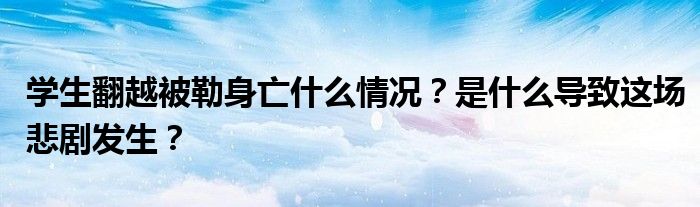 学生翻越被勒身亡什么情况？是什么导致这场悲剧发生？