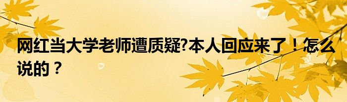 网红当大学老师遭质疑?本人回应来了！怎么说的？