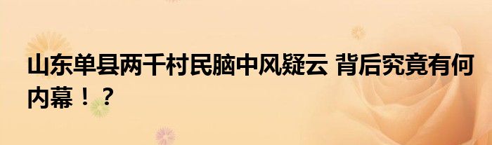 山东单县两千村民脑中风疑云 背后究竟有何内幕！？