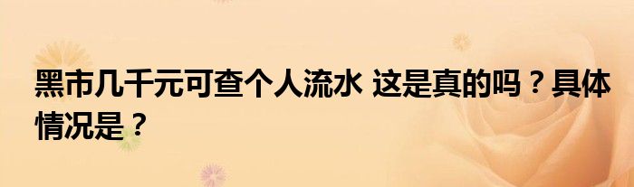 黑市几千元可查个人流水 这是真的吗？具体情况是？