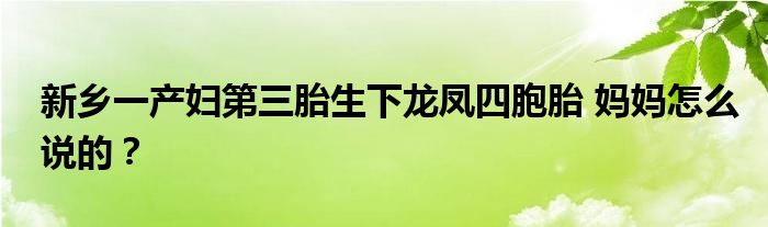 新乡一产妇第三胎生下龙凤四胞胎 妈妈怎么说的？