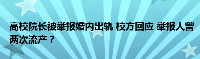 高校院长被举报婚内出轨 校方回应 举报人曾两次流产？