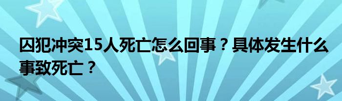 囚犯冲突15人死亡怎么回事？具体发生什么事致死亡？