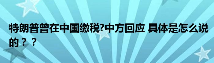 特朗普曾在中国缴税?中方回应 具体是怎么说的？？