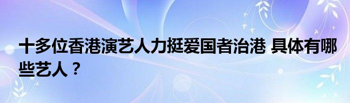 十多位香港演艺人力挺爱国者治港 具体有哪些艺人？